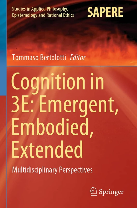 Cognition in 3E: Emergent, Embodied, Extended: Multidisciplinary Perspectives: 56 (Studies in Applied Philosophy, Epistemology and Rational Ethics, 56)