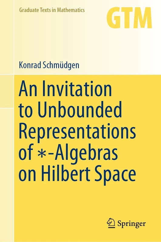 An Invitation to Unbounded Representations of ∗-Algebras on Hilbert Space: 285 (Graduate Texts in Mathematics, 285)
