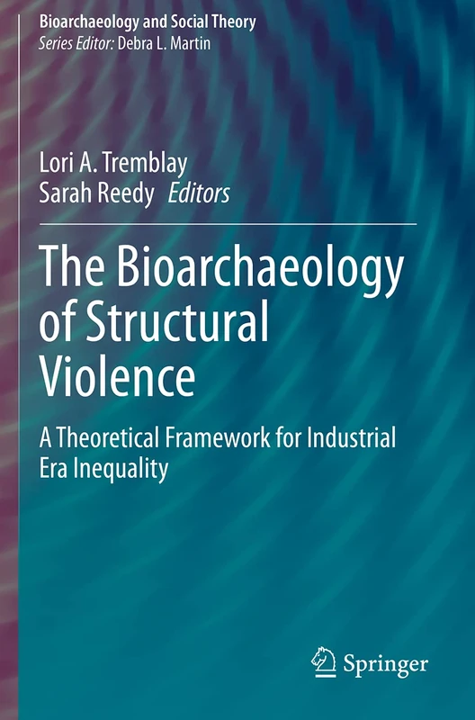 The Bioarchaeology of Structural Violence: A Theoretical Framework for Industrial Era Inequality (Bioarchaeology and Social Theory)