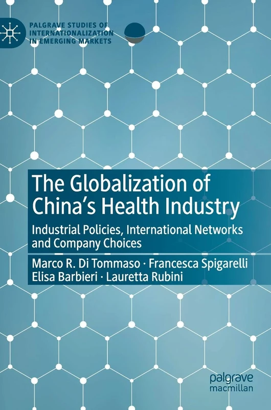 The Globalization of China’s Health Industry: Industrial Policies, International Networks and Company Choices (Palgrave Studies of Internationalization in Emerging Markets)