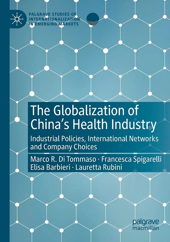 The Globalization of China’s Health Industry: Industrial Policies, International Networks and Company Choices (Palgrave Studies of Internationalization in Emerging Markets)