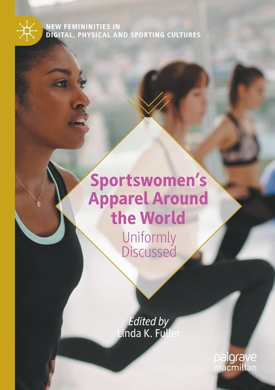 Sportswomen’s Apparel Around the World: Uniformly Discussed (New Femininities in Digital, Physical and Sporting Cultures)