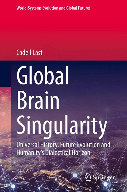 Global Brain Singularity: Universal History, Future Evolution and Humanity’s Dialectical Horizon (World-Systems Evolution and Global Futures)