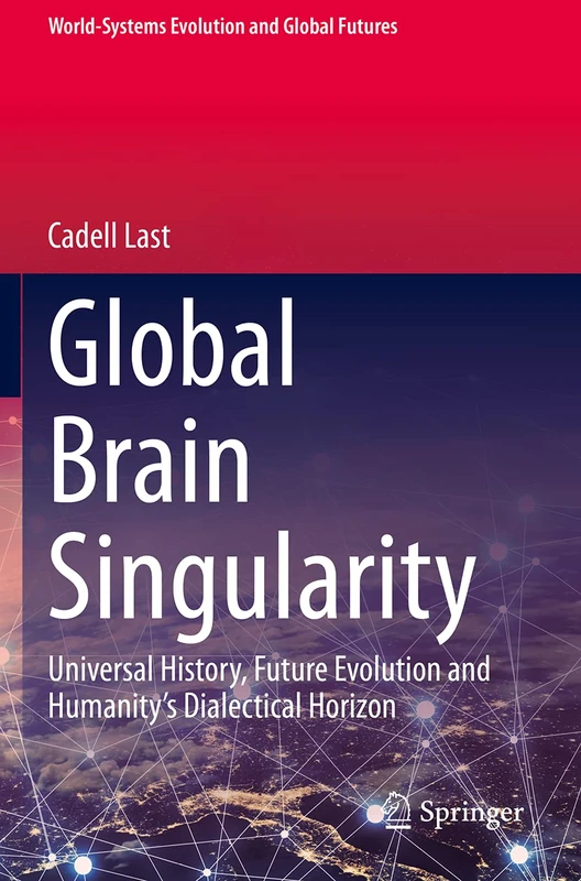 Global Brain Singularity: Universal History, Future Evolution and Humanity’s Dialectical Horizon (World-Systems Evolution and Global Futures)