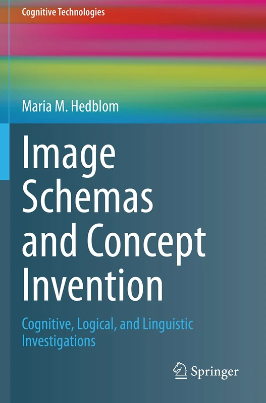 Image Schemas and Concept Invention: Cognitive, Logical, and Linguistic Investigations (Cognitive Technologies)