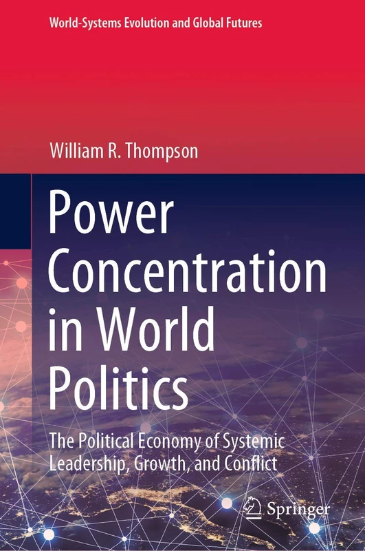 Power Concentration in World Politics: The Political Economy of Systemic Leadership, Growth, and Conflict (World-Systems Evolution and Global Futures)