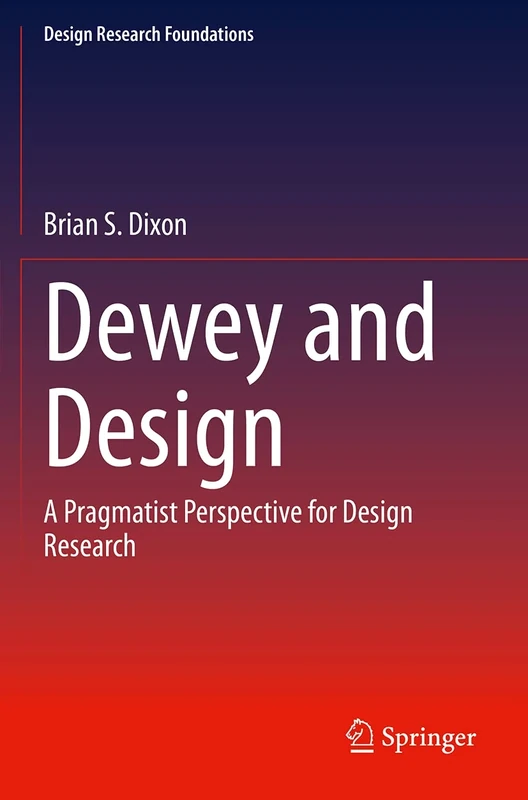 Dewey and Design: A Pragmatist Perspective for Design Research (Design Research Foundations)