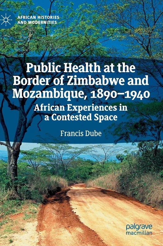 Public Health at the Border of Zimbabwe and Mozambique, 1890–1940: African Experiences in a Contested Space (African Histories and Modernities)