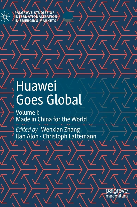 Huawei Goes Global: Volume I: Made in China for the World (Palgrave Studies of Internationalization in Emerging Markets)