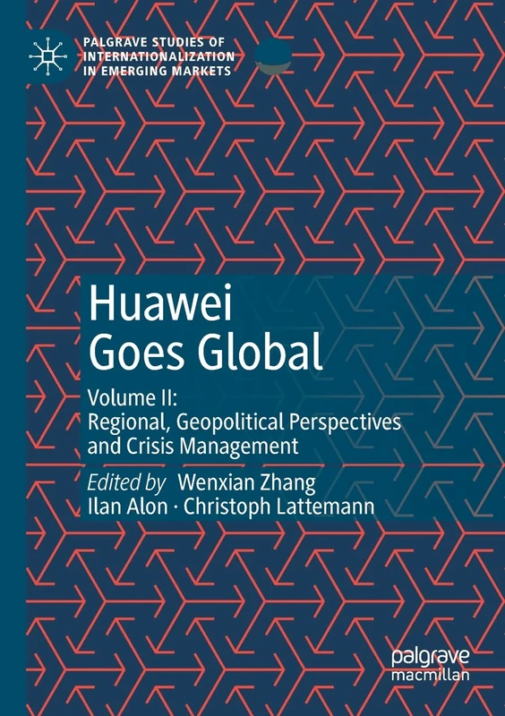 Huawei Goes Global: Volume II: Regional, Geopolitical Perspectives and Crisis Management (Palgrave Studies of Internationalization in Emerging Markets)