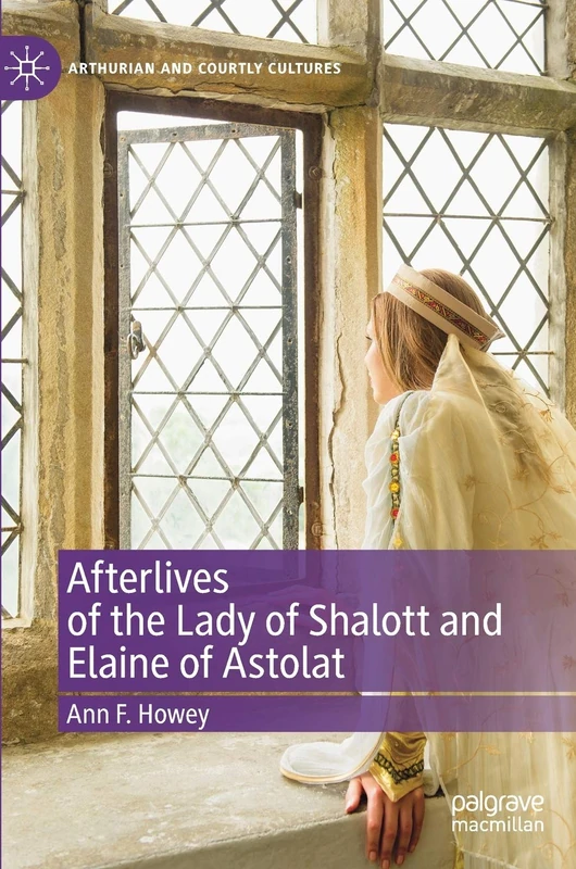 Afterlives of the Lady of Shalott and Elaine of Astolat (Arthurian and Courtly Cultures)
