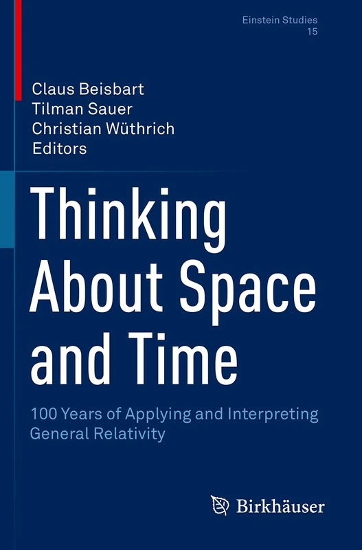 Thinking About Space and Time: 100 Years of Applying and Interpreting General Relativity: 15 (Einstein Studies, 15)