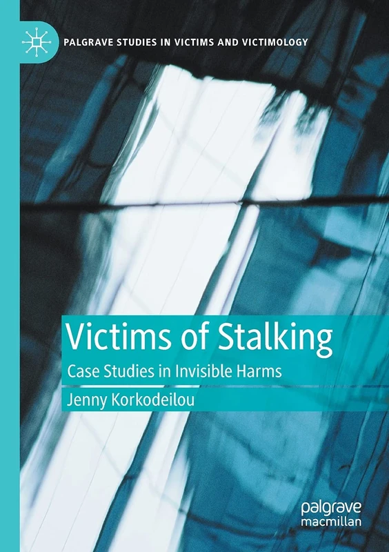 Victims of Stalking: Case Studies in Invisible Harms (Palgrave Studies in Victims and Victimology)