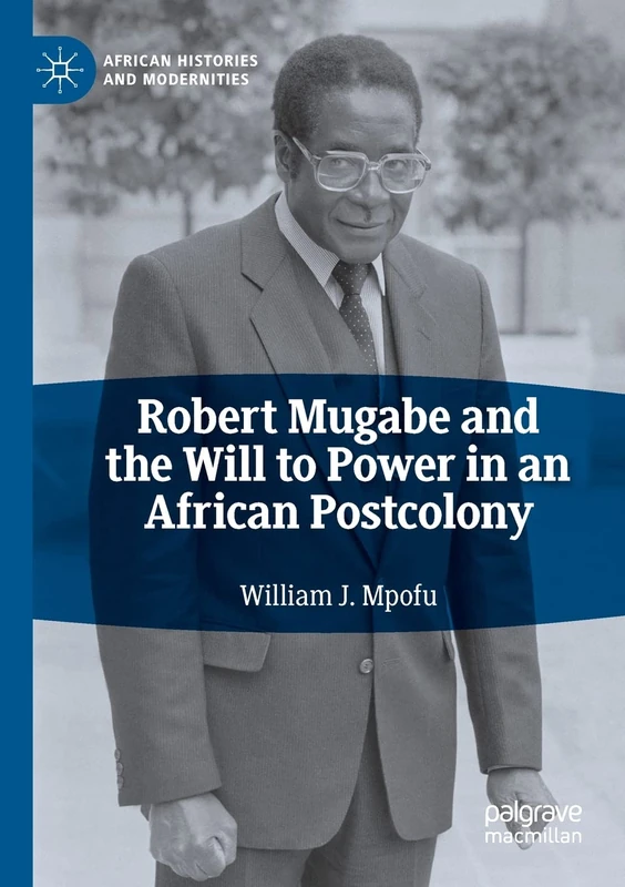 Robert Mugabe and the Will to Power in an African Postcolony (African Histories and Modernities)