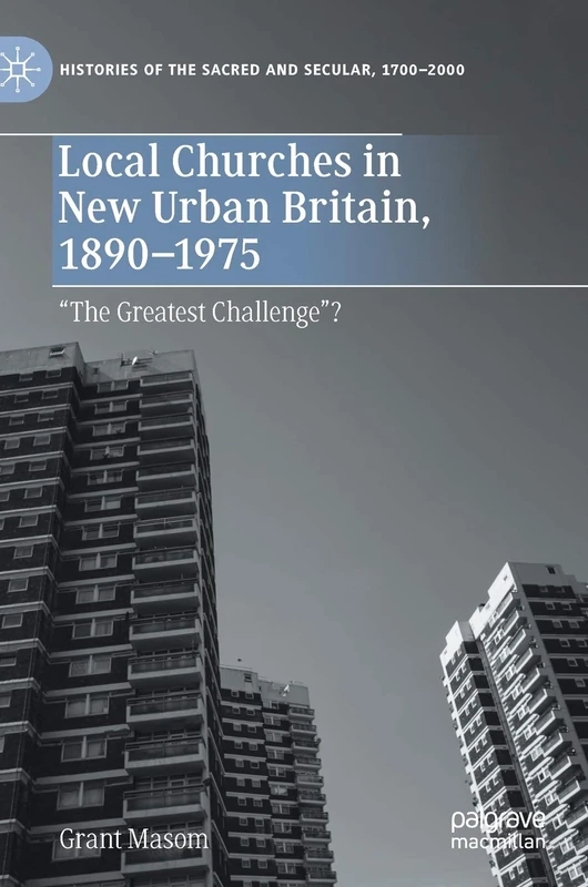 Local Churches in New Urban Britain, 1890-1975: “The Greatest Challenge”? (Histories of the Sacred and Secular, 1700–2000)