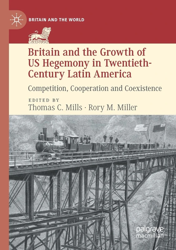 Britain and the Growth of US Hegemony in Twentieth-Century Latin America: Competition, Cooperation and Coexistence (Britain and the World)
