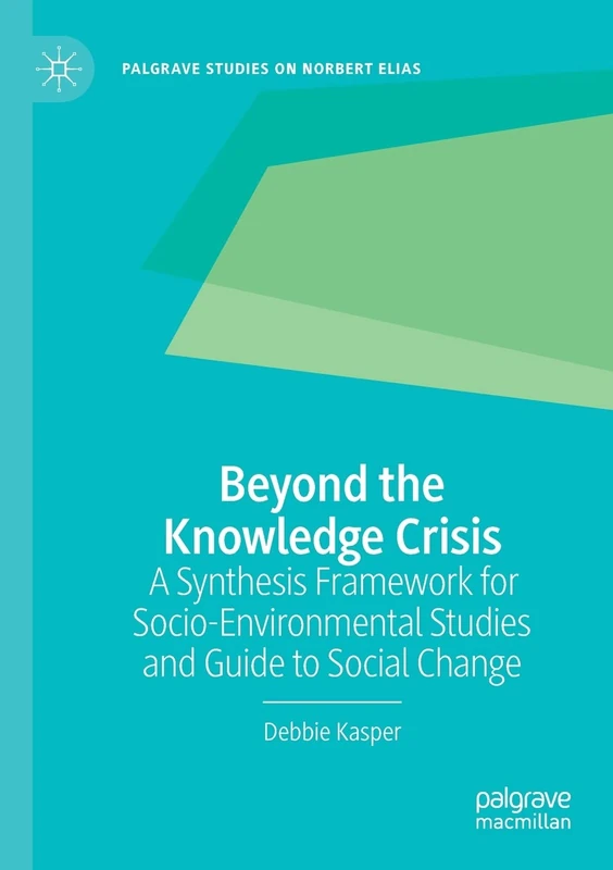 Beyond the Knowledge Crisis: A Synthesis Framework for Socio-Environmental Studies and Guide to Social Change (Palgrave Studies on Norbert Elias)