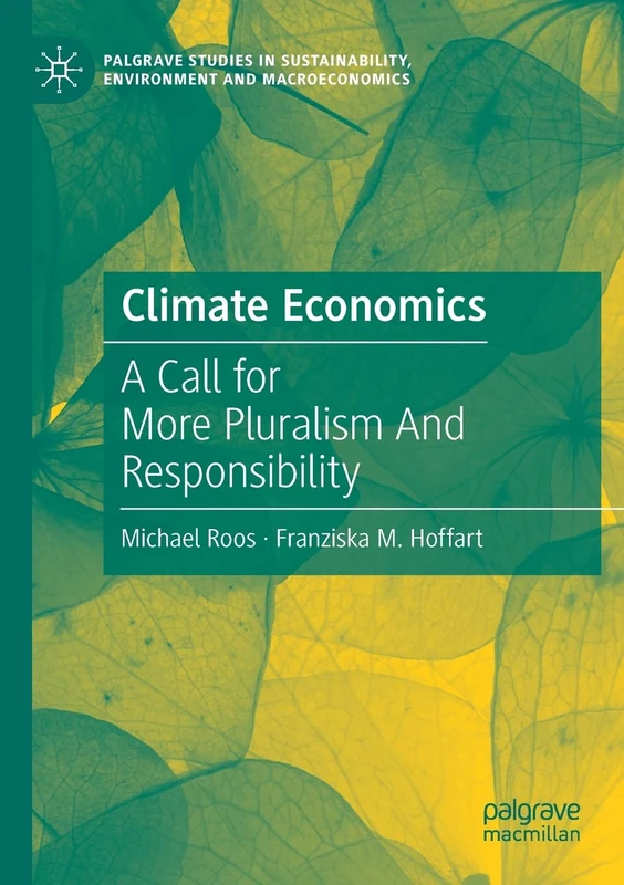 Climate Economics: A Call for More Pluralism And Responsibility (Palgrave Studies in Sustainability, Environment and Macroeconomics)