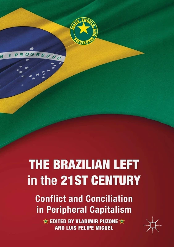 The Brazilian Left in the 21st Century: Conflict and Conciliation in Peripheral Capitalism (Marx, Engels, and Marxisms)