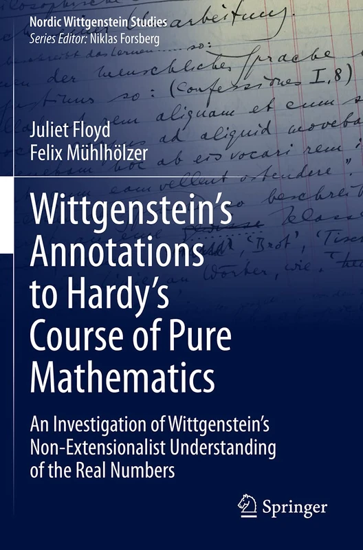 Wittgenstein’s Annotations to Hardy’s Course of Pure Mathematics: An Investigation of Wittgenstein’s Non-Extensionalist Understanding of the Real Numbers: 7 (Nordic Wittgenstein Studies, 7)