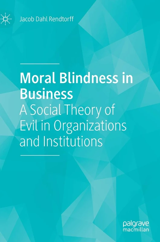 Moral Blindness in Business: A Social Theory of Evil in Organizations and Institutions - Image 1