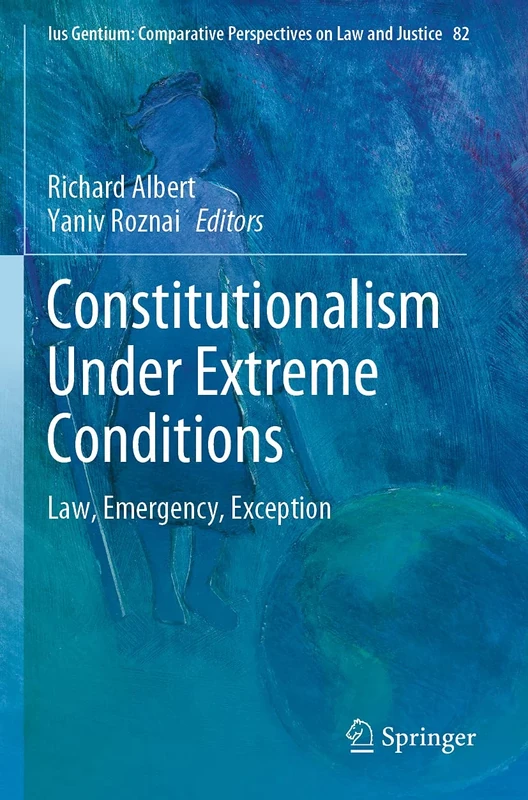Constitutionalism Under Extreme Conditions: Law, Emergency, Exception: 82 (Ius Gentium: Comparative Perspectives on Law and Justice, 82)