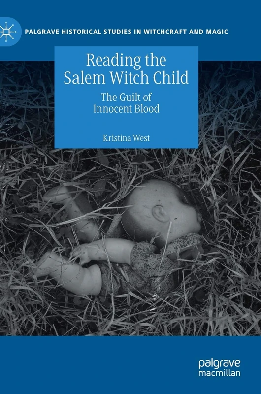 Reading the Salem Witch Child: The Guilt of Innocent Blood (Palgrave Historical Studies in Witchcraft and Magic)