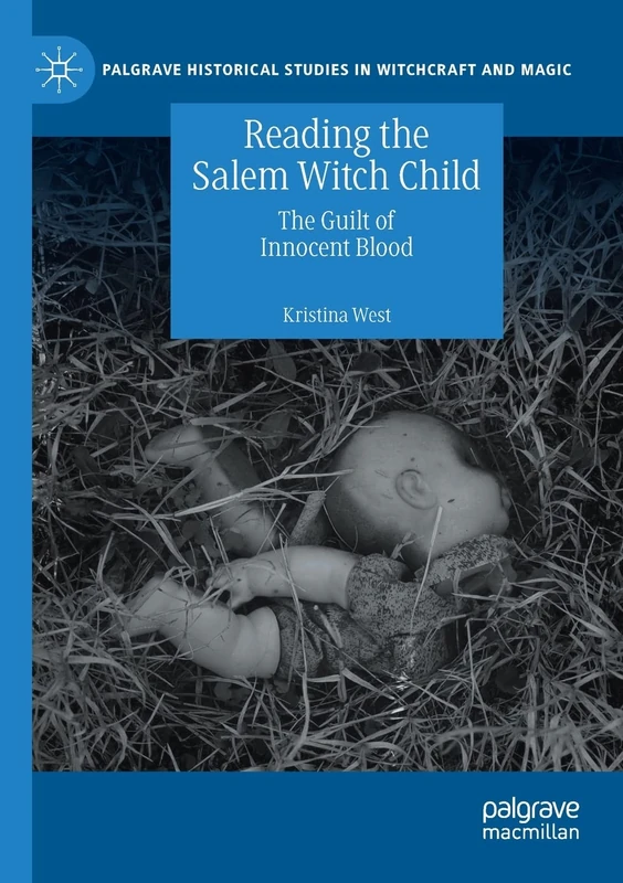 Reading the Salem Witch Child: The Guilt of Innocent Blood (Palgrave Historical Studies in Witchcraft and Magic)