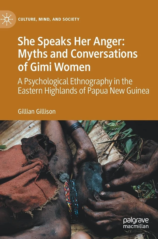 She Speaks Her Anger: Myths and Conversations of Gimi Women: A Psychological Ethnography in the Eastern Highlands of Papua New Guinea (Culture, Mind, and Society)