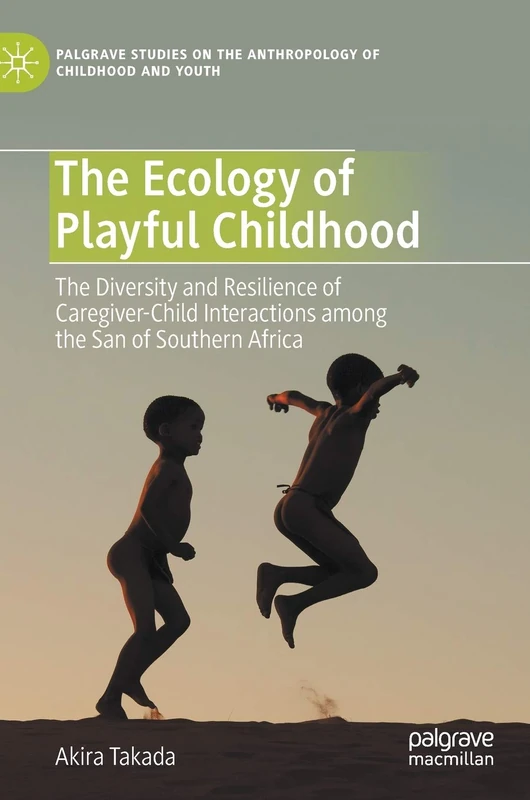 The Ecology of Playful Childhood: The Diversity and Resilience of Caregiver-Child Interactions among the San of Southern Africa (Palgrave Studies on the Anthropology of Childhood and Youth)