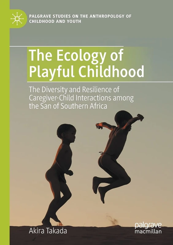 The Ecology of Playful Childhood: The Diversity and Resilience of Caregiver-Child Interactions among the San of Southern Africa (Palgrave Studies on the Anthropology of Childhood and Youth)