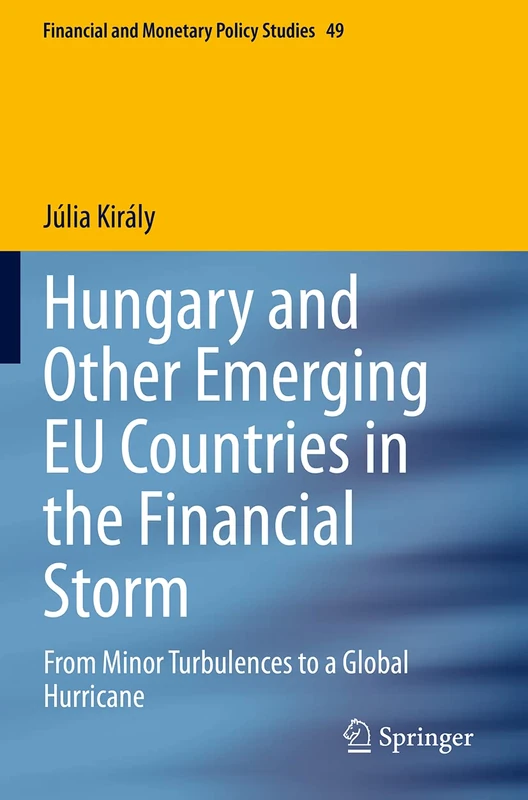Hungary and Other Emerging EU Countries in the Financial Storm: From Minor Turbulences to a Global Hurricane: 49 (Financial and Monetary Policy Studies, 49)