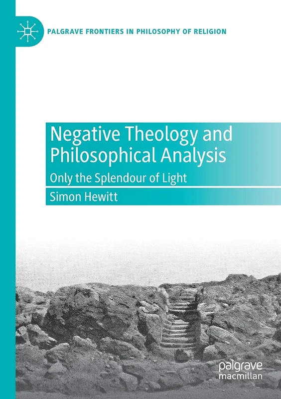 Negative Theology and Philosophical Analysis: Only the Splendour of Light (Palgrave Frontiers in Philosophy of Religion)
