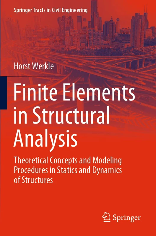Finite Elements in Structural Analysis: Theoretical Concepts and Modeling Procedures in Statics and Dynamics of Structures (Springer Tracts in Civil Engineering)