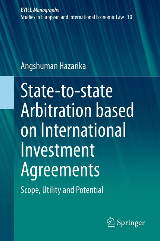 State-to-state Arbitration based on International Investment Agreements: Scope, Utility and Potential: 10 (European Yearbook of International Economic Law, 10)