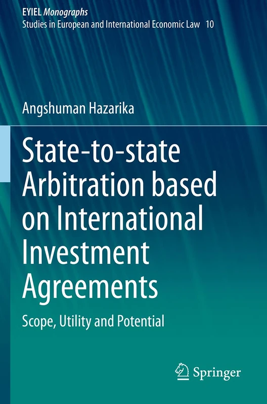 State-to-state Arbitration based on International Investment Agreements: Scope, Utility and Potential: 10 (European Yearbook of International Economic Law, 10)