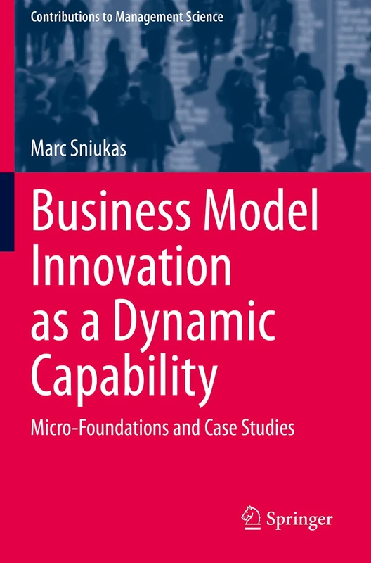 Business Model Innovation as a Dynamic Capability: Micro-Foundations and Case Studies (Contributions to Management Science)