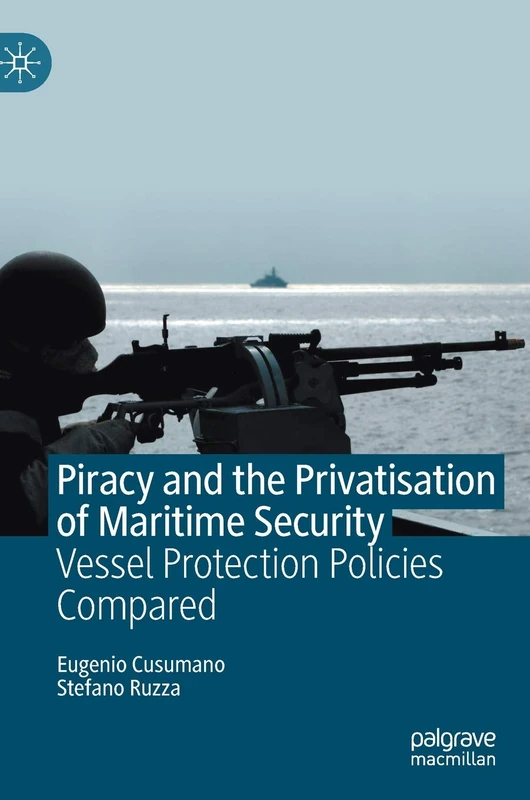 Piracy and the Privatisation of Maritime Security: Vessel Protection Policies Compared