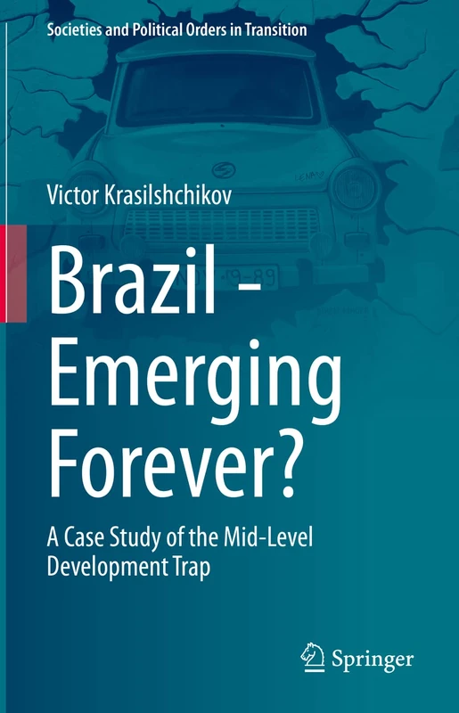 Brazil - Emerging Forever?: A Case Study of the Mid-Level Development Trap (Societies and Political Orders in Transition)