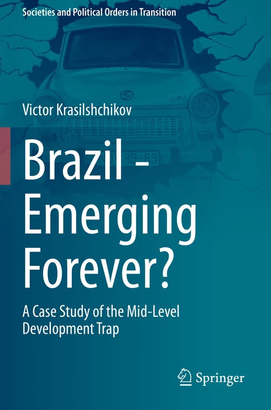 Brazil - Emerging Forever?: A Case Study of the Mid-Level Development Trap (Societies and Political Orders in Transition)