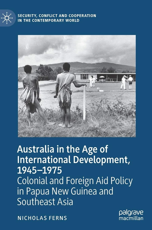 Australia in the Age of International Development, 1945–1975: Colonial and Foreign Aid Policy in Papua New Guinea and Southeast Asia (Security, Conflict and Cooperation in the Contemporary World) - Image 1