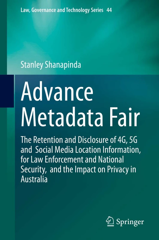 Advance Metadata Fair: The Retention and Disclosure of 4G, 5G and Social Media Location Information, for Law Enforcement and National Security, and ... (Law, Governance and Technology Series, 44) - Image 1