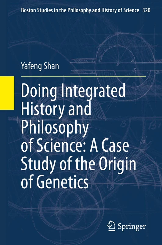 Doing Integrated History and Philosophy of Science: A Case Study of the Origin of Genetics: 320 (Boston Studies in the Philosophy and History of Science, 320)