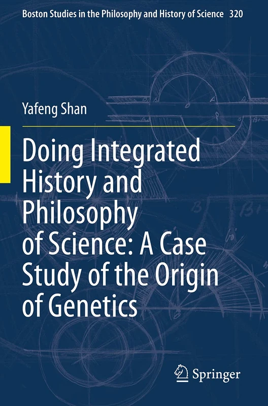Doing Integrated History and Philosophy of Science: A Case Study of the Origin of Genetics: 320 (Boston Studies in the Philosophy and History of Science, 320)
