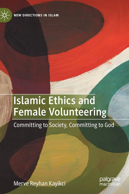 Islamic Ethics and Female Volunteering: Committing to Society, Committing to God (New Directions in Islam)