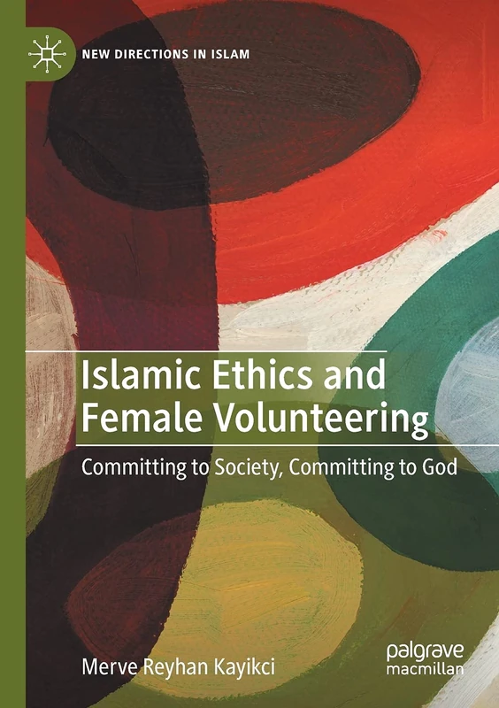 Islamic Ethics and Female Volunteering: Committing to Society, Committing to God (New Directions in Islam)