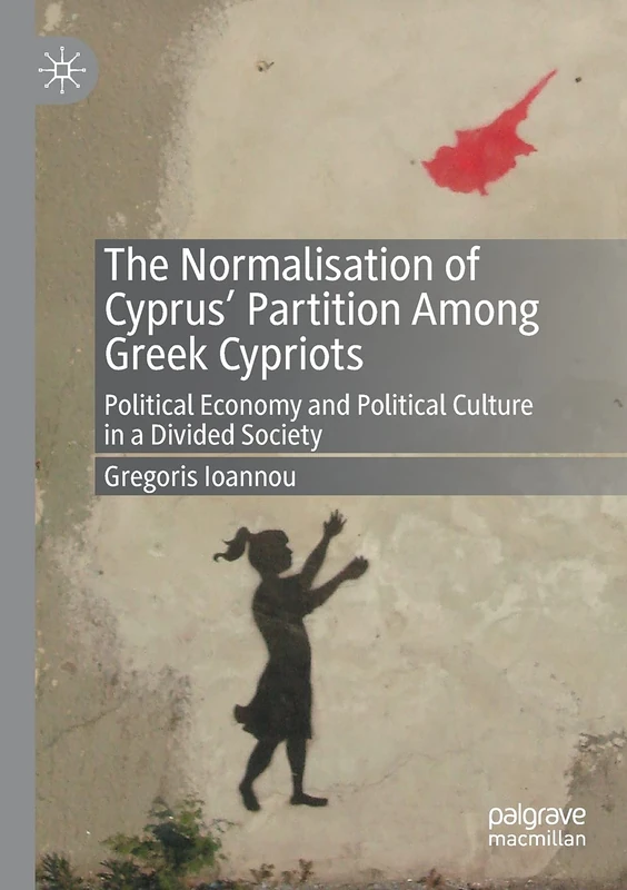 The Normalisation of Cyprus’ Partition Among Greek Cypriots: Political Economy and Political Culture in a Divided Society