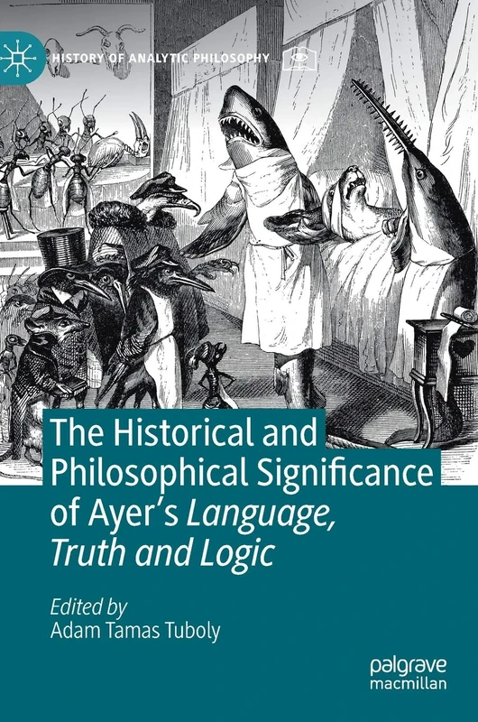 The Historical and Philosophical Significance of Ayer’s Language, Truth and Logic (History of Analytic Philosophy)