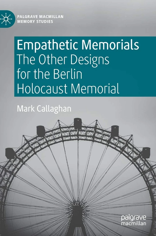 Empathetic Memorials: The Other Designs for the Berlin Holocaust Memorial (Palgrave Macmillan Memory Studies)