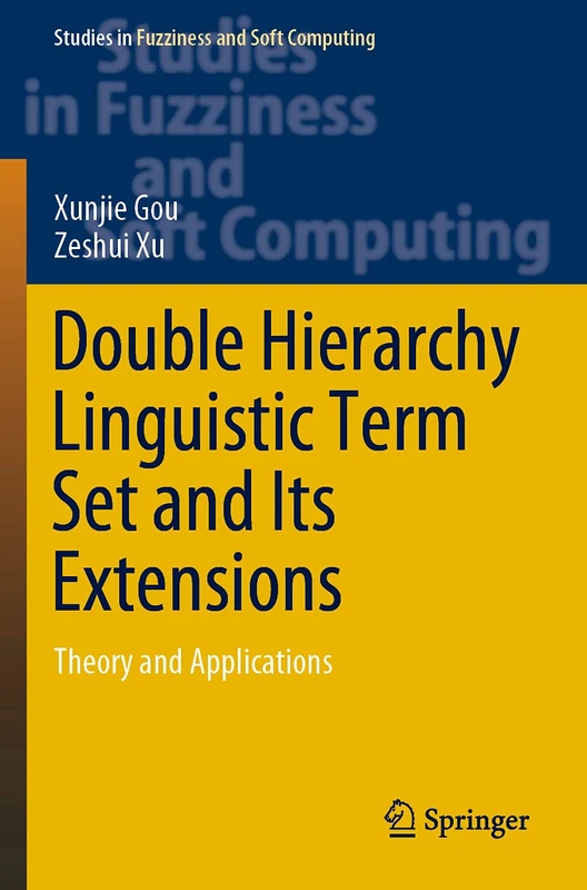 Double Hierarchy Linguistic Term Set and Its Extensions: Theory and Applications: 396 (Studies in Fuzziness and Soft Computing, 396)